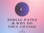 Zodiac dates & why do they change